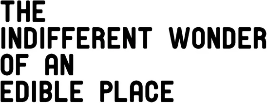 The Indifferent Wonder of an Edible Place
