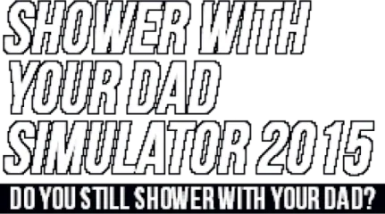 Shower With Your Dad Simulator 2015: Do You Still Shower With Your Dad