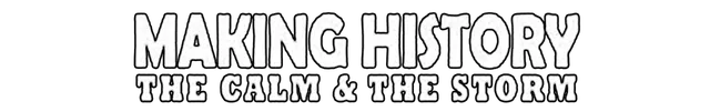 Making History: The Calm and the Storm