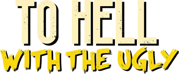 To Hell With The Ugly
