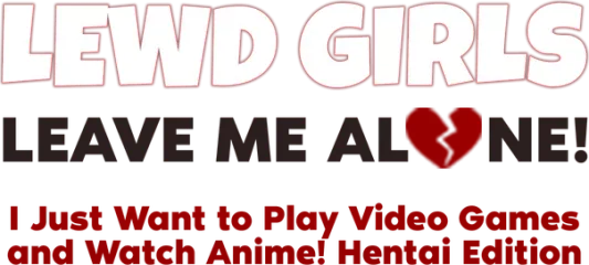 Lewd Girls, Leave Me Alone! I Just Want to Play Video Games and Watch Anime! - Hentai Edition