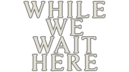 While We Wait Here