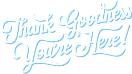 Thank Goodness You're Here!