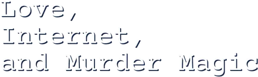 Love, Internet, and Murder Magic