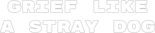 Grief like a stray dog