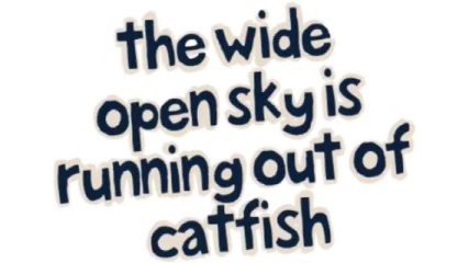 The Wide Open Sky is Running out of Catfish