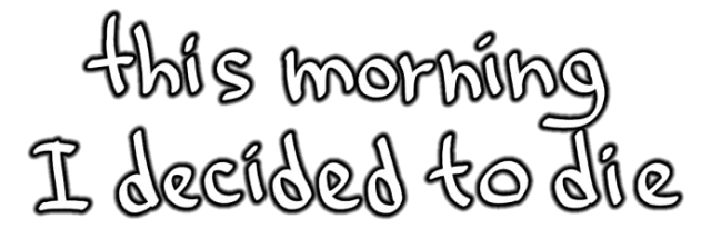 this morning I decided to die