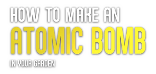 How to Make an Atomic Bomb in Your Garden
