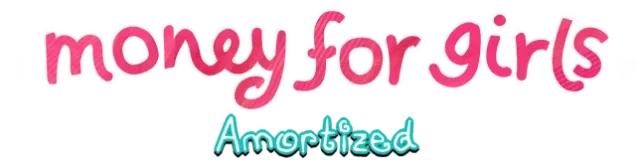 Money for Girls: Amortized