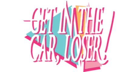 Get In The Car, Loser!